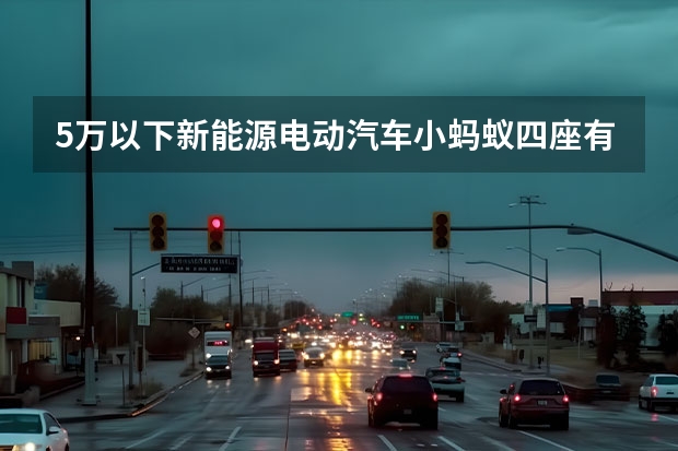 5万以下新能源电动汽车小蚂蚁四座有哪些
