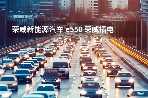 荣威新能源汽车 e550 荣威插电混动有哪几款