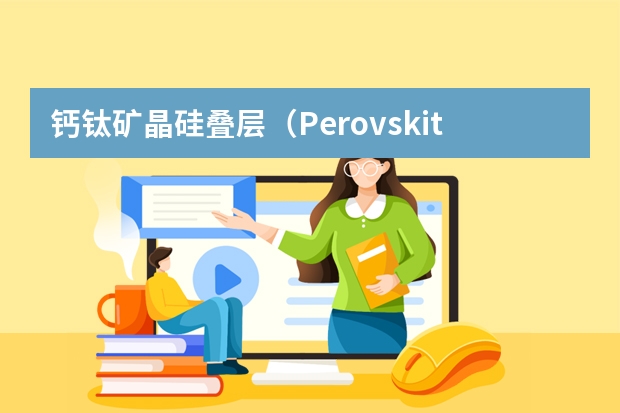 钙钛矿/晶硅叠层（Perovskite/Silicon Tandem）太阳能电池工业化量产瓶颈与商业化前景
