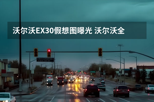 沃尔沃EX30假想图曝光 沃尔沃全新电动SUV假想图
