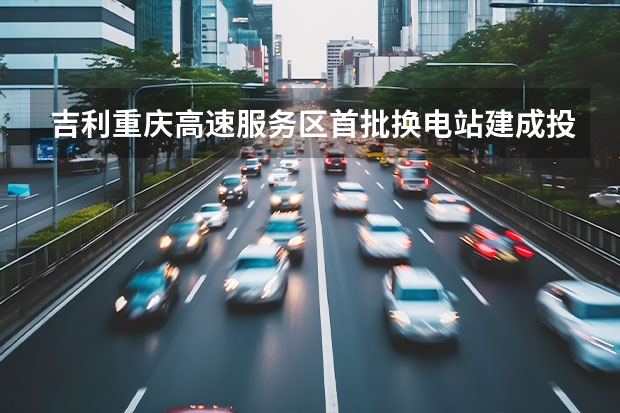吉利重庆高速服务区首批换电站建成投运 外观更具动感/搭载1.5T四缸动力