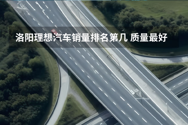 洛阳理想汽车销量排名第几 质量最好的十大新能源汽车