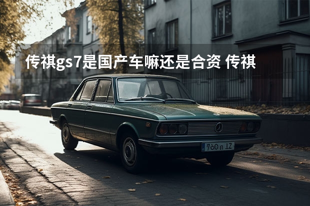 传祺gs7是国产车嘛还是合资 传祺是不是合资车