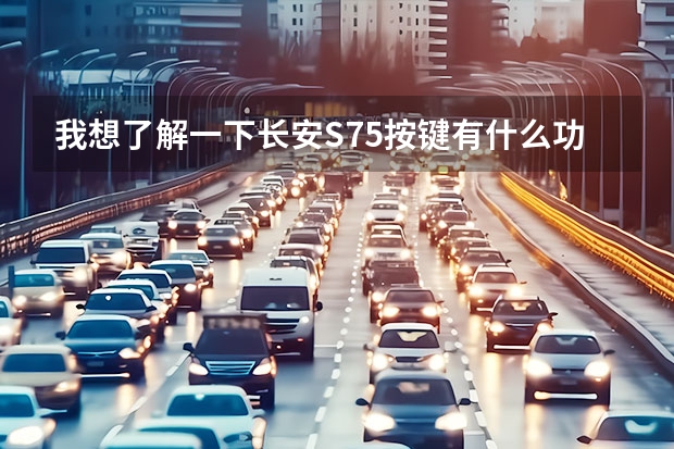 我想了解一下长安S75按键有什么功用