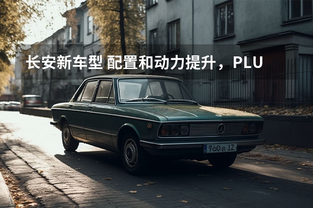长安新车型 配置和动力提升，PLUS元素加持，长安逸动PLUS预售7.29万元起