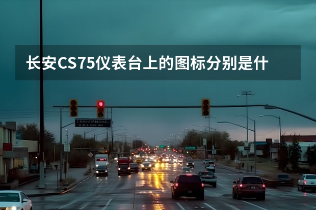 长安CS75仪表台上的图标分别是什么意思？