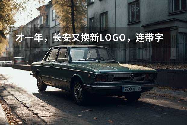 才一年，长安又换新LOGO，连带字体也升级了，你喜欢吗？