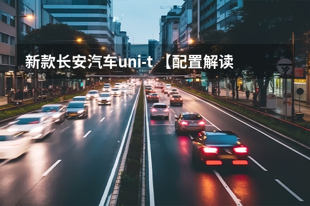 新款长安汽车uni-t 【配置解读】长安UNI-T亮点：梧桐车联TINNOVE智能系统