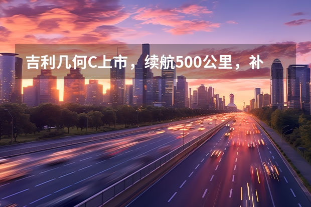 吉利几何C上市，续航500公里，补贴后12.98万-18.28万元 拒绝里程焦虑 三款25万级新能源SUV推荐