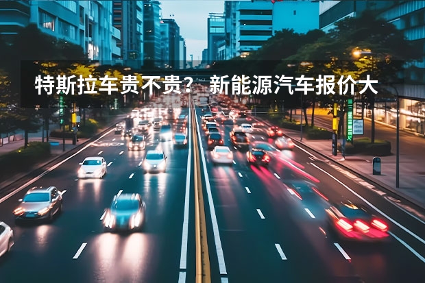 特斯拉车贵不贵？ 新能源汽车报价大全