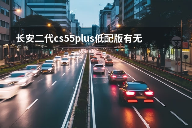 长安二代cs55plus低配版有无线充电吗