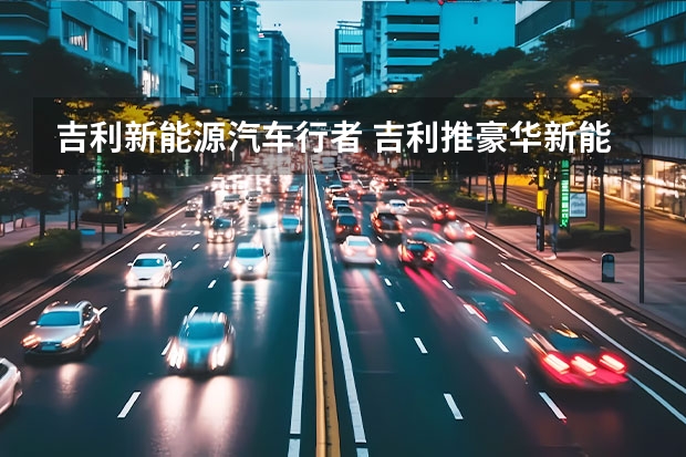 吉利新能源汽车行者 吉利推豪华新能源SUV，车宽近2米，3.8s破百