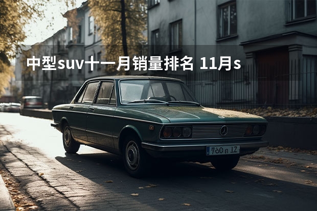 中型suv十一月销量排名 11月suv销量排行榜