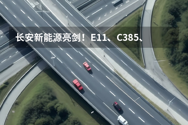长安新能源亮剑！E11、C385、E0全面曝光 阿维塔E11首次“亮剑”，长安汽车定下年销450万辆新目标