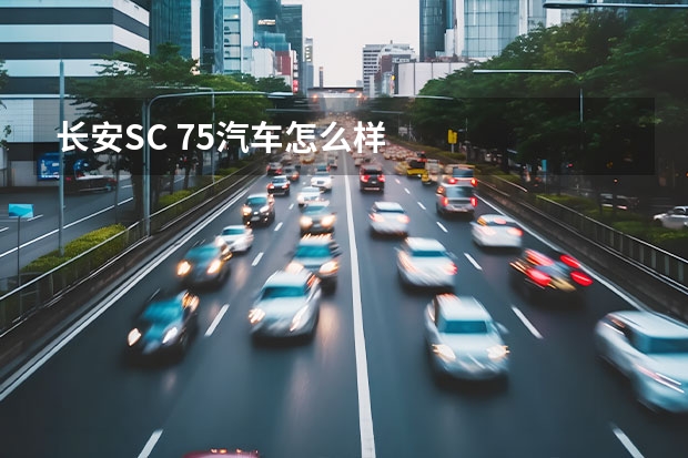 长安SC 75汽车怎么样