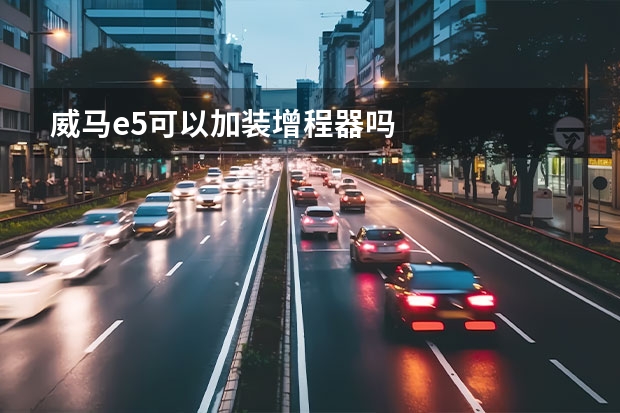 威马e5可以加装增程器吗