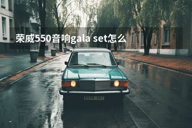 荣威550音响gala set怎么用？