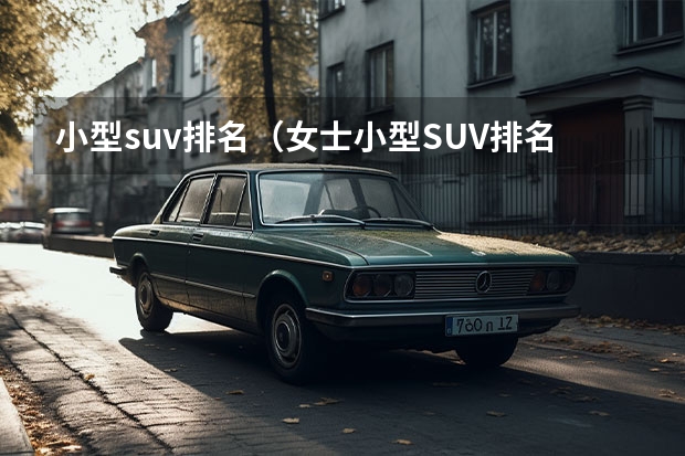 小型suv排名（女士小型SUV排名TOP10）