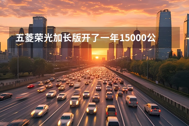 五菱荣光加长版开了一年15000公里能卖多少钱？