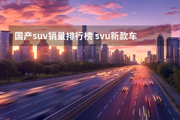 国产suv销量排行榜 svu新款车销售排行榜(12月份suv销量榜完整版)