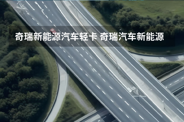 奇瑞新能源汽车轻卡 奇瑞汽车新能源战略发布，星纪元STERRA两款新车亮相