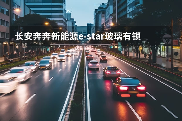 长安奔奔新能源e-star玻璃有锁吗