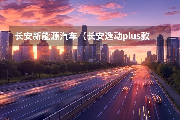 长安新能源汽车（长安逸动plus款）