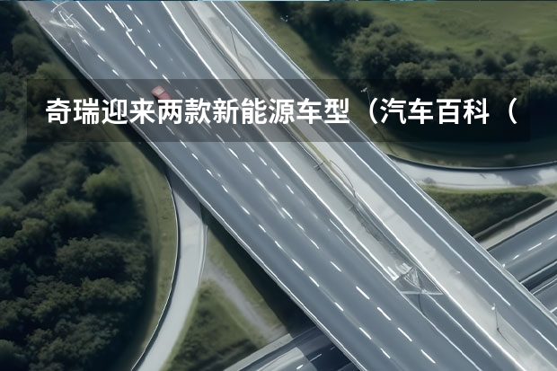 奇瑞迎来两款新能源车型（汽车百科（品牌篇）｜奇瑞新能源）