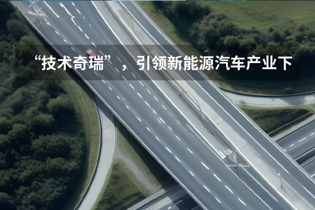 “技术奇瑞”，引领新能源汽车产业下半场 奇瑞迎来两款新能源车型