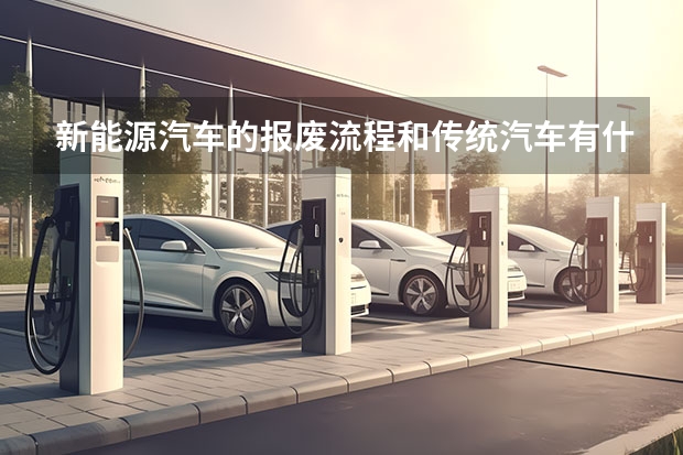 新能源汽车的报废流程和传统汽车有什么区别？