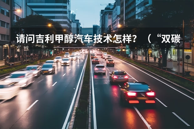 请问吉利甲醇汽车技术怎样？（“双碳”之下，这三款新型能源汽车必将成为未来大势所趋）