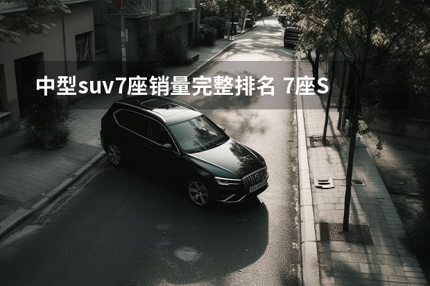中型suv7座销量完整排名 7座SUV排行榜前十名
