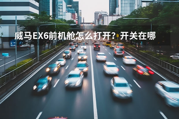 威马EX6前机舱怎么打开？开关在哪？
