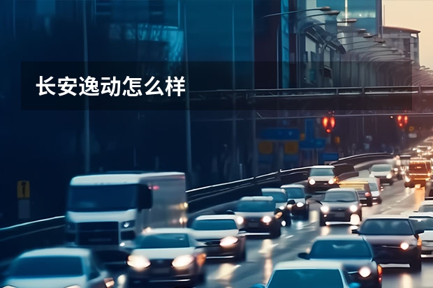 长安逸动怎么样