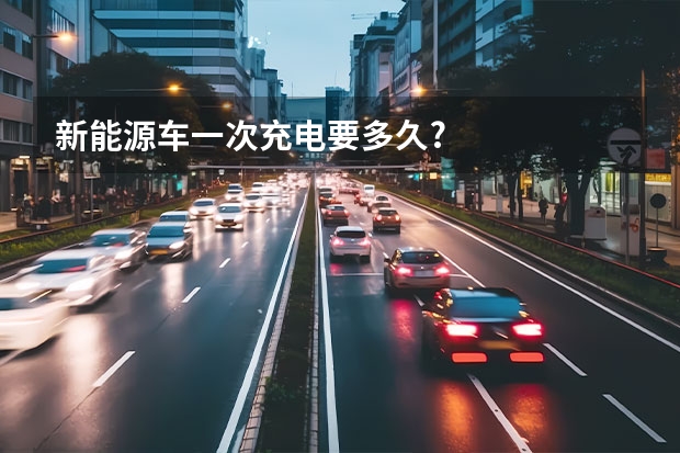 新能源车一次充电要多久?