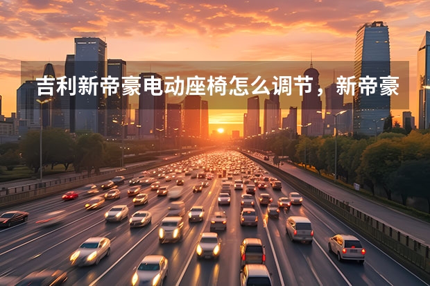 吉利新帝豪电动座椅怎么调节，新帝豪座椅怎么调低