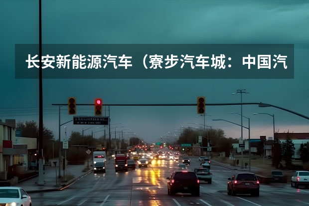 长安新能源汽车（寮步汽车城：中国汽车产业的重要组成部分）