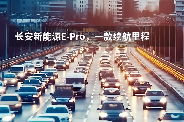 长安新能源E-Pro，一款续航里程突破400km的小型纯电SUV（长安新能源汽车）