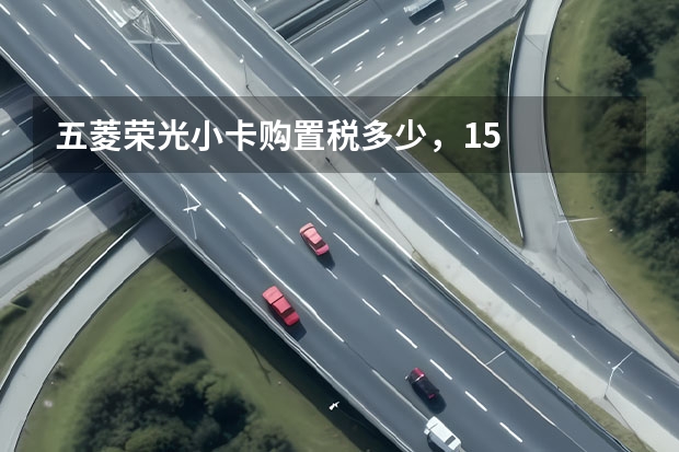 五菱荣光小卡购置税多少，1.5