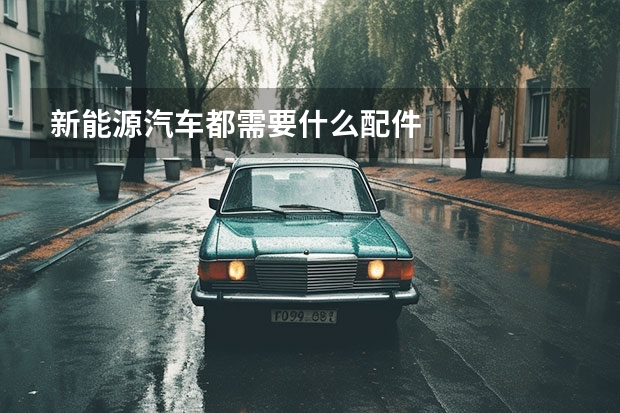 新能源汽车都需要什么配件