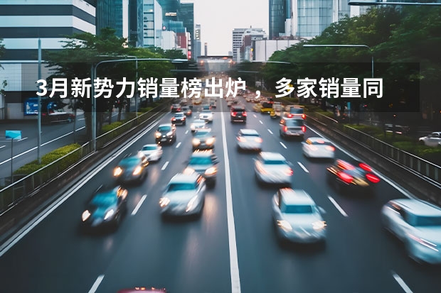 3月新势力销量榜出炉 ，多家销量同比大涨，一家破4万辆（理想7月销量）
