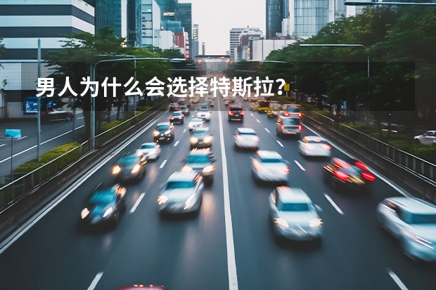 男人为什么会选择特斯拉？