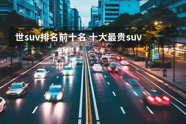 世suv排名前十名 十大最贵suv排行榜