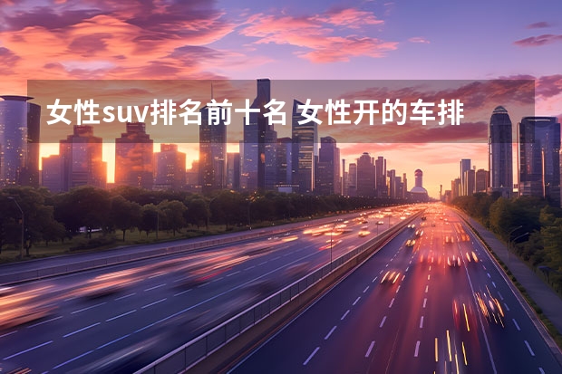 女性suv排名前十名 女性开的车排名前10