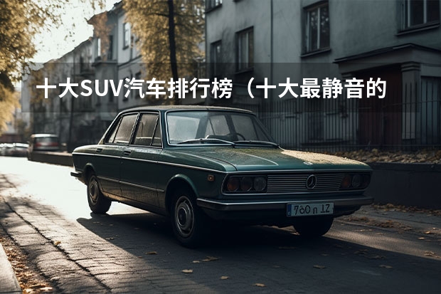 十大SUV汽车排行榜（十大最静音的suv车）