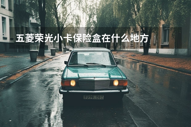 五菱荣光小卡保险盒在什么地方