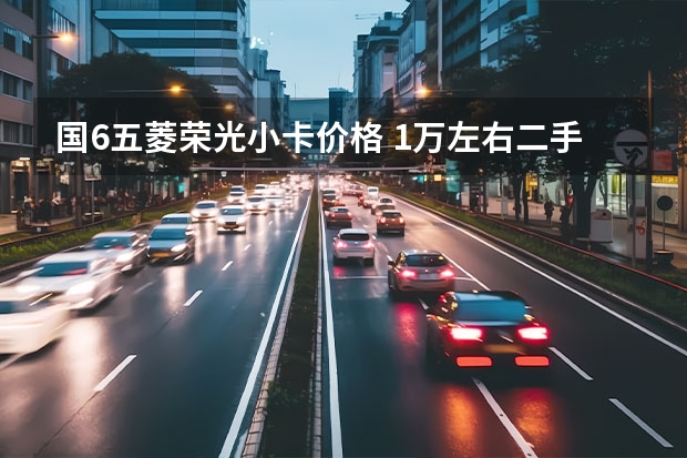 国6五菱荣光小卡价格 1万左右二手五菱荣光小卡：性价比与购买指南