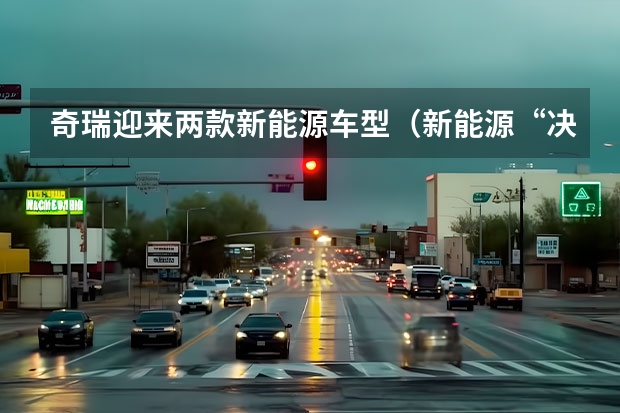 奇瑞迎来两款新能源车型（新能源“决战”打响，奇瑞汽车最新阵容背后有何战略思考？）