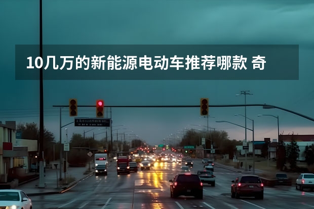 10几万的新能源电动车推荐哪款 奇瑞EQ1新能源汽车：体验驾驭未来的智慧出行