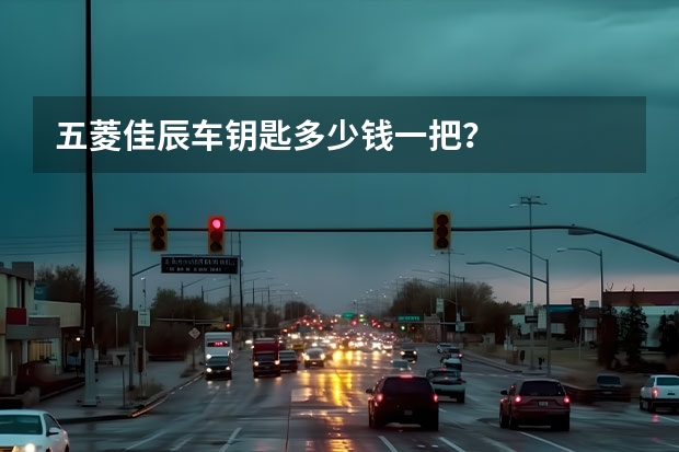 五菱佳辰车钥匙多少钱一把？